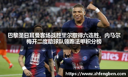 巴黎圣日耳曼客场战胜里尔取得六连胜，内马尔梅开二度助球队领跑法甲积分榜