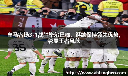 皇马客场3-1战胜毕尔巴鄂，继续保持领先优势，彰显王者风范