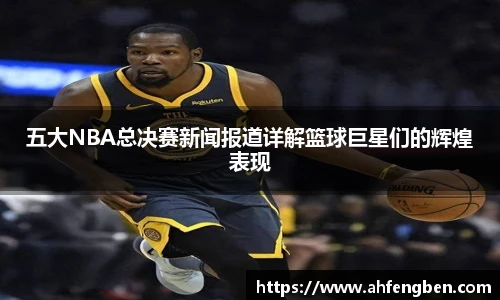 五大NBA总决赛新闻报道详解篮球巨星们的辉煌表现