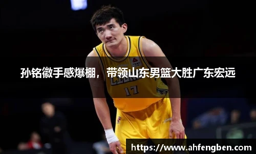 孙铭徽手感爆棚，带领山东男篮大胜广东宏远