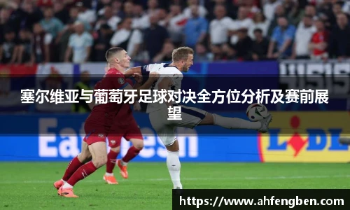塞尔维亚与葡萄牙足球对决全方位分析及赛前展望