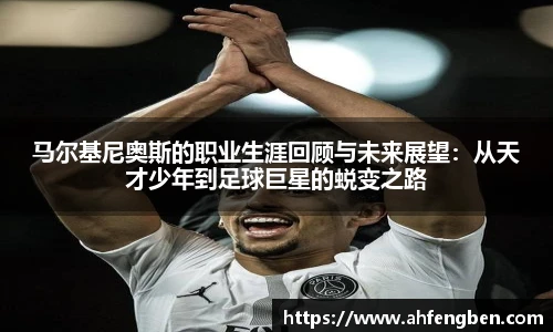马尔基尼奥斯的职业生涯回顾与未来展望：从天才少年到足球巨星的蜕变之路