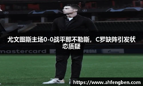 尤文图斯主场0-0战平那不勒斯，C罗缺阵引发状态质疑