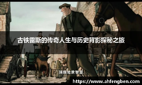 古铁雷斯的传奇人生与历史背影探秘之旅