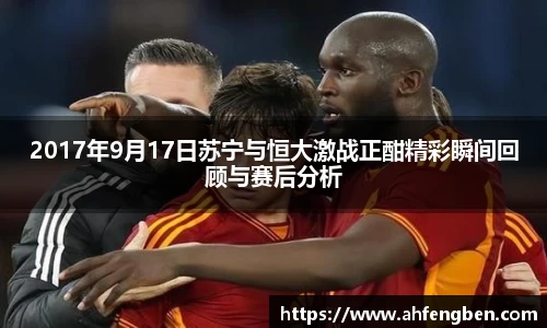 2017年9月17日苏宁与恒大激战正酣精彩瞬间回顾与赛后分析