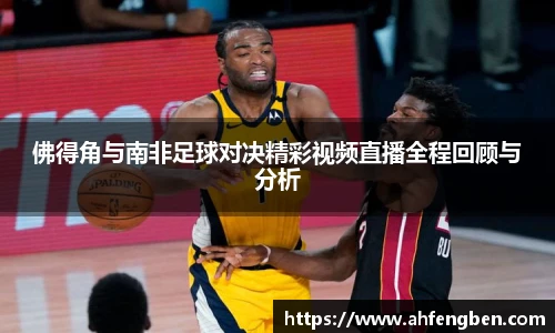 佛得角与南非足球对决精彩视频直播全程回顾与分析