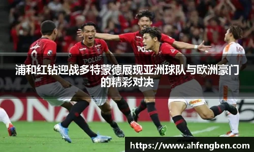 浦和红钻迎战多特蒙德展现亚洲球队与欧洲豪门的精彩对决
