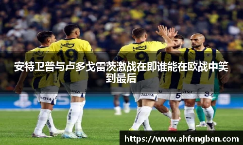 安特卫普与卢多戈雷茨激战在即谁能在欧战中笑到最后